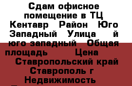 Сдам офисное помещение в ТЦ Кентавр › Район ­ Юго-Западный › Улица ­ 2-й юго-западный › Общая площадь ­ 23 › Цена ­ 7 000 - Ставропольский край, Ставрополь г. Недвижимость » Помещения аренда   . Ставропольский край,Ставрополь г.